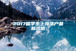 2017留学生上海落户最新攻略