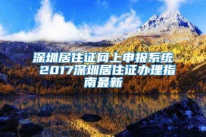 深圳居住证网上申报系统 2017深圳居住证办理指南最新