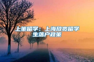 上策留学：上海放宽留学生落户政策