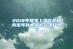 2018年报考上海在职研究生可以申请积分落户吗？