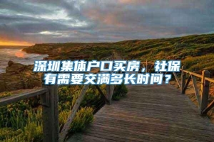 深圳集体户口买房，社保有需要交满多长时间？