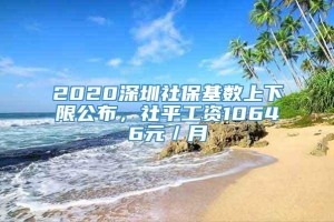 2020深圳社保基数上下限公布，社平工资10646元／月