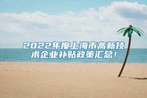 2022年度上海市高新技术企业补贴政策汇总！