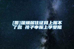 [图]深圳居住证网上报不了名 孩子申报上学受阻