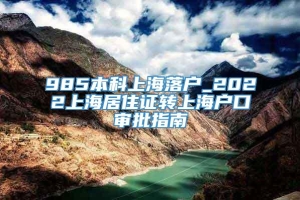 985本科上海落户_2022上海居住证转上海户口审批指南