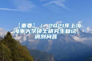 【重要】｜ 2021年上海海事大学硕士研究生复试、调剂问答