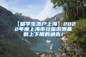 【留学生落户上海】2022年度上海市社保缴费基数上下限的通告！