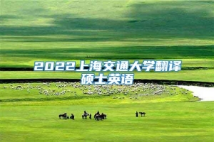 2022上海交通大学翻译硕士英语