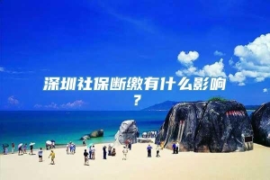 深圳社保断缴有什么影响？