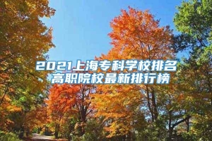 2021上海专科学校排名 高职院校最新排行榜