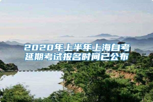 2020年上半年上海自考延期考试报名时间已公布