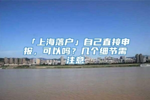 「上海落户」自己直接申报，可以吗？几个细节需注意