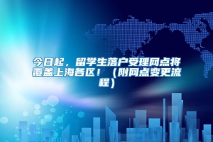 今日起，留学生落户受理网点将覆盖上海各区！（附网点变更流程）