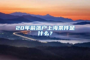 20年前落户上海条件是什么？