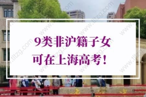 2022年外地孩子上海高考条件：9类非沪籍子女可在上海高考
