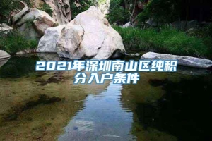 2021年深圳南山区纯积分入户条件