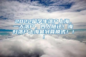 2022留学生落户上海，一人落户，四人随迁！海归落户上海最划算模式！！！