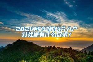 2021年深圳纯积分入户对社保有什么要求？