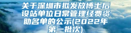关于深圳市拟发放博士后设站单位日常管理经费资助名单的公示(2022年第一批次)