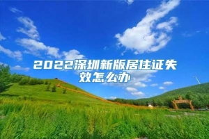 2022深圳新版居住证失效怎么办