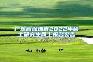 广东省深圳市2022年硕士研究生网上报名公告