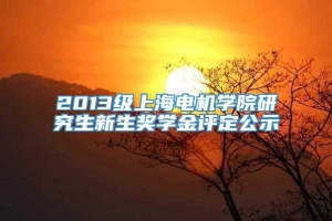 2013级上海电机学院研究生新生奖学金评定公示