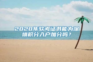 2020年软考证书能为深圳积分入户加分吗？