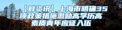 【鲜资讯】上海市明确35项政策措施激励高学历高素质青年应征入伍