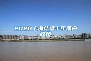 2020上海结婚十年落户政策