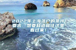 2022年上海落户的条件要求：想要知道就往这里看过来！