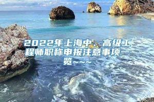 2022年上海中、高级工程师职称申报注意事项一览~~~