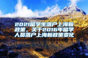 2021留学生落户上海新政策，关于2016年留学人员落户上海新政策变化