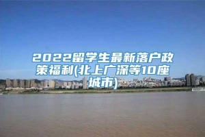2022留学生最新落户政策福利(北上广深等10座城市)