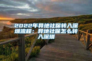 2022年异地社保转入深圳流程：异地社保怎么转入深圳