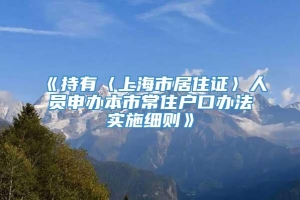 《持有〈上海市居住证〉人员申办本市常住户口办法实施细则》