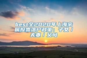 best全2020年上海亲属投靠落户政策：子女／夫妻／父母