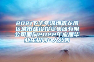 2021下半年深圳市龙岗区城市建设投资集团有限公司面向2022年应届毕业生招聘8人公告