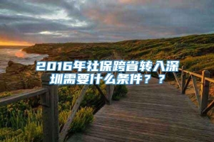 2016年社保跨省转入深圳需要什么条件？？