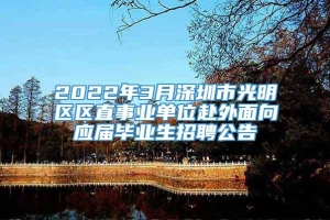 2022年3月深圳市光明区区直事业单位赴外面向应届毕业生招聘公告