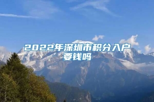 2022年深圳市积分入户要钱吗