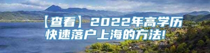 【查看】2022年高学历快速落户上海的方法!