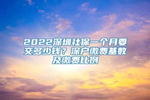 2022深圳社保一个月要交多少钱？深户缴费基数及缴费比例