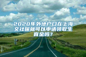 2020年外地户口在上海交社保就可以申请领取生育金吗？
