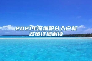 2021年深圳积分入户新政策详细解读