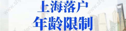 2022年上海落户年龄限制，上海户口落户政策新规定了