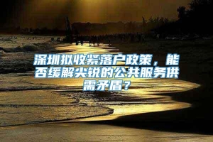 深圳拟收紧落户政策，能否缓解尖锐的公共服务供需矛盾？