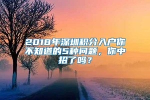 2018年深圳积分入户你不知道的5种问题，你中招了吗？