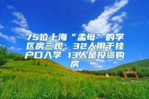75位上海“孟母”的学区房三观：32人用于挂户口入学 13人是投资购房