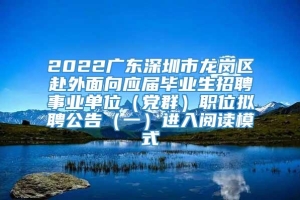 2022广东深圳市龙岗区赴外面向应届毕业生招聘事业单位（党群）职位拟聘公告（一）进入阅读模式