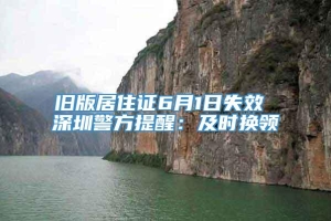 旧版居住证6月1日失效 深圳警方提醒：及时换领